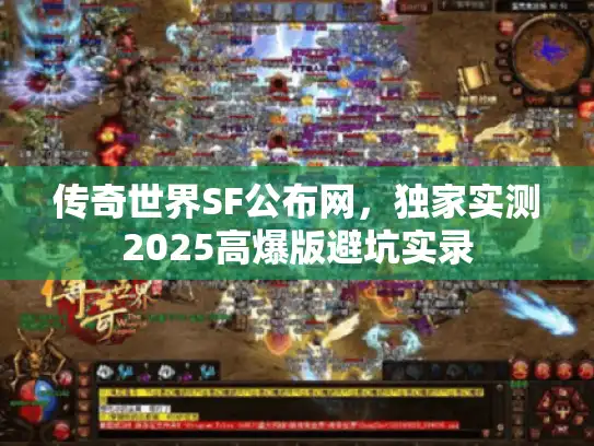 传奇世界SF公布网,独家实测2025高爆版避坑实录 传奇世界SF公布网,独家实测2025高爆版避坑实录