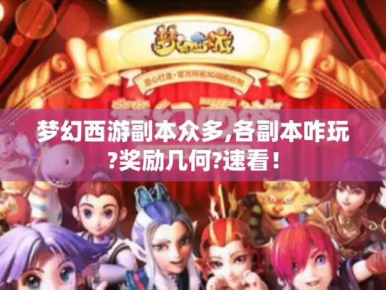 梦幻西游副本众多,各副本咋玩?奖励几何?速看！