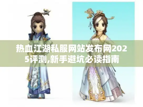 热血江湖私服网站发布网2025评测,新手避坑必读指南 热血江湖私服网站发布网2025评测,新手避坑必读指南
