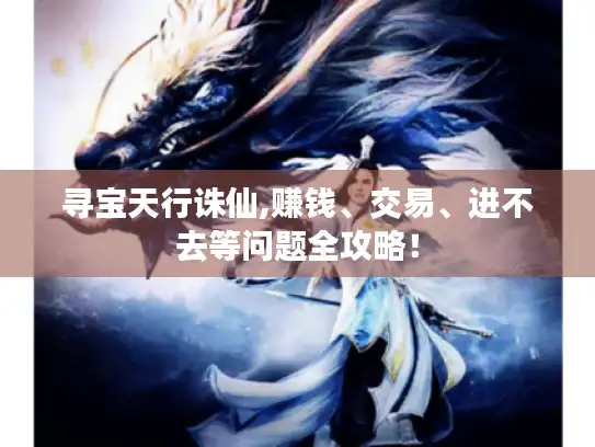寻宝天行诛仙,赚钱、交易、进不去等问题全攻略！