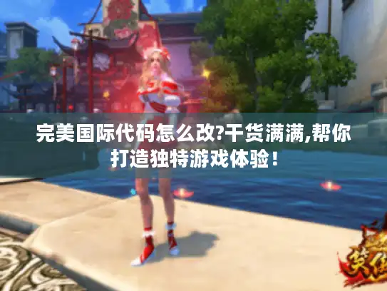 完美国际代码怎么改?干货满满,帮你打造独特游戏体验！