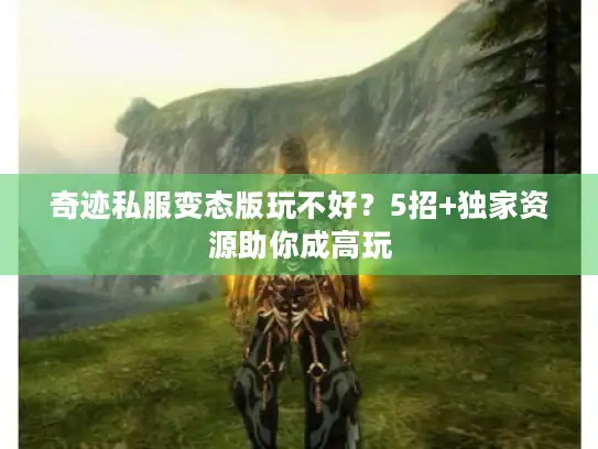 奇迹私服变态版玩不好？5招+独家资源助你成高玩