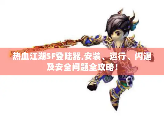 热血江湖SF登陆器,安装、运行、闪退及安全问题全攻略! 热血江湖SF登陆器,安装、运行、闪退及安全问题全攻略!