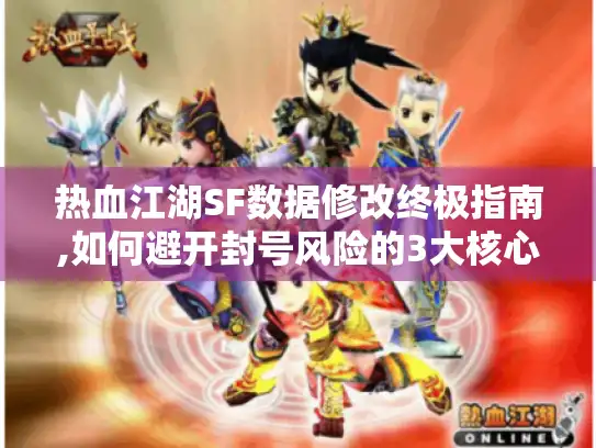 热血江湖SF数据修改终极指南,如何避开封号风险的3大核心技巧? 热血江湖SF数据修改终极指南,如何避开封号风险的3大核心技巧?