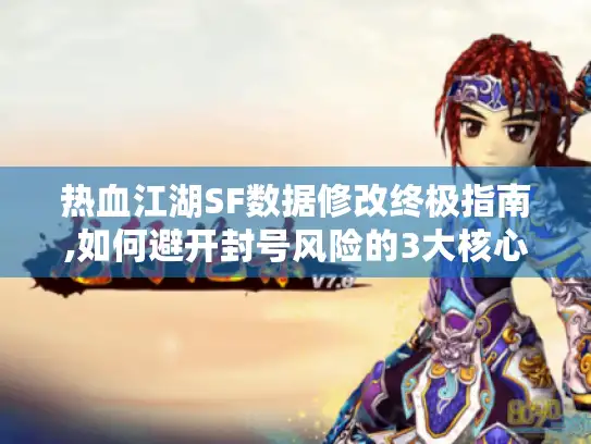 热血江湖SF数据修改终极指南,如何避开封号风险的3大核心技巧? 热血江湖SF数据修改终极指南,如何避开封号风险的3大核心技巧?