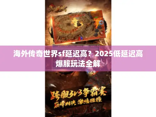海外传奇世界sf延迟高？2025低延迟高爆服玩法全解