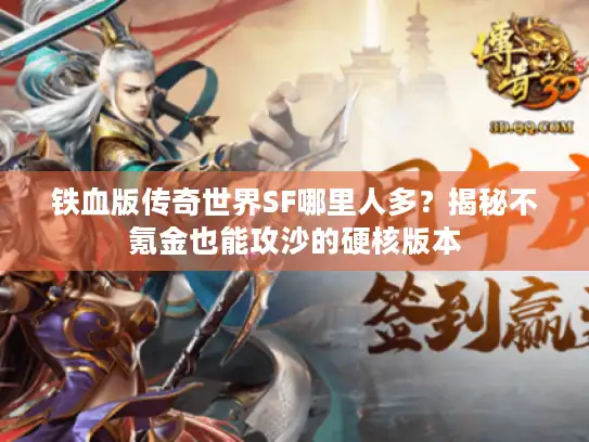 铁血版传奇世界SF哪里人多?揭秘不氪金也能攻沙的硬核版本 铁血版传奇世界SF哪里人多?揭秘不氪金也能攻沙的硬核版本