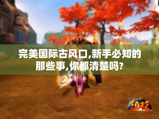 完美国际古风口,新手必知的那些事,你都清楚吗?