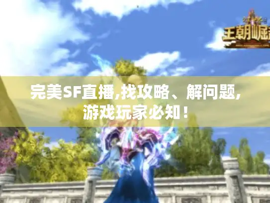 完美SF直播,找攻略、解问题,游戏玩家必知！