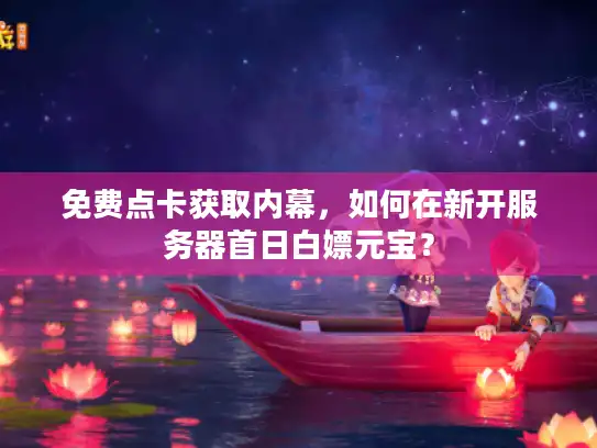免费点卡获取内幕，如何在新开服务器首日白嫖元宝？