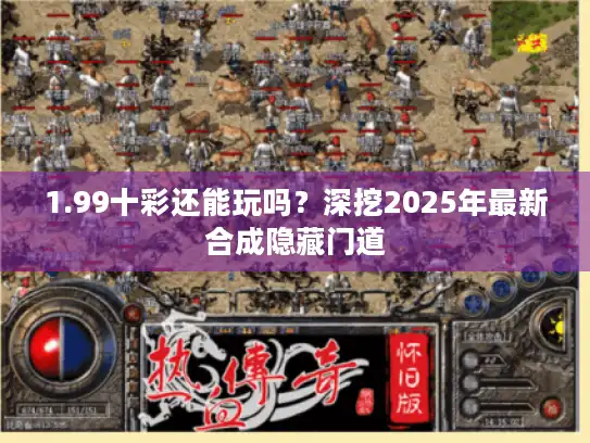 1.99十彩还能玩吗？深挖2025年最新合成隐藏门道