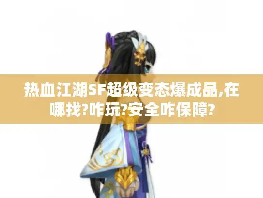 热血江湖SF超级变态爆成品,在哪找?咋玩?安全咋保障? 热血江湖SF超级变态爆成品,在哪找?咋玩?安全咋保障?