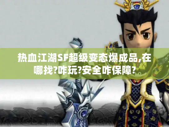 热血江湖SF超级变态爆成品,在哪找?咋玩?安全咋保障? 热血江湖SF超级变态爆成品,在哪找?咋玩?安全咋保障?
