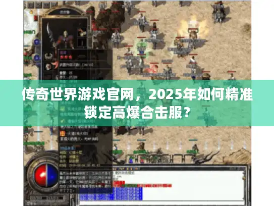 传奇世界游戏官网，2025年如何精准锁定高爆合击服？