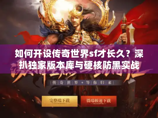 如何开设传奇世界sf才长久？深扒独家版本库与硬核防黑实战