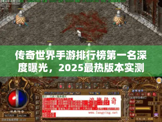 传奇世界手游排行榜第一名深度曝光,2025最热版本实测 传奇世界手游排行榜第一名深度曝光,2025最热版本实测