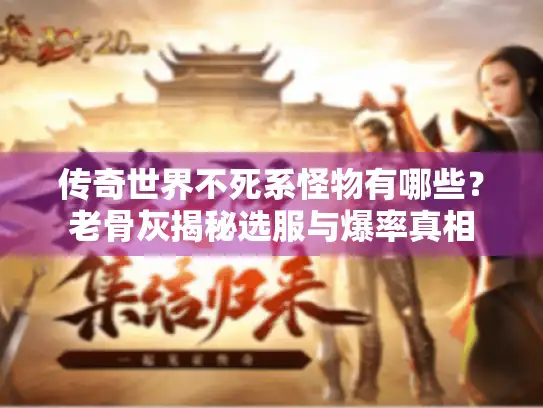 传奇世界不死系怪物有哪些？老骨灰揭秘选服与爆率真相