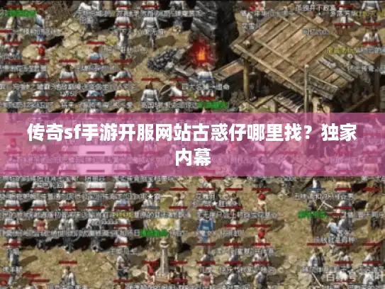 传奇sf手游开服网站古惑仔哪里找?独家内幕 传奇sf手游开服网站古惑仔哪里找?独家内幕