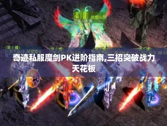奇迹私服魔剑PK进阶指南,三招突破战力天花板