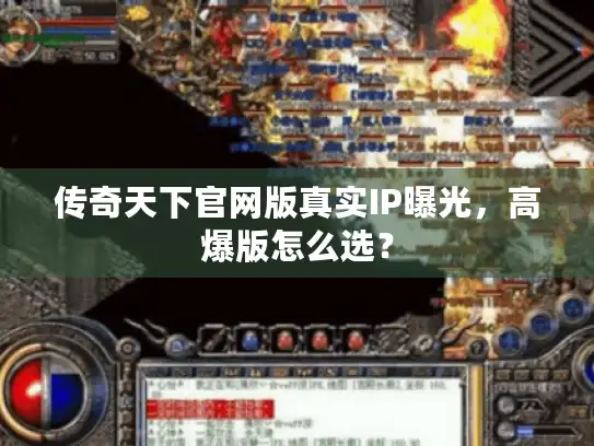传奇天下官网版真实IP曝光,高爆版怎么选? 传奇天下官网版真实IP曝光,高爆版怎么选?