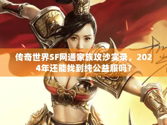 传奇世界SF网通家族攻沙实录，2024年还能找到纯公益服吗？