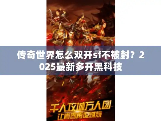 传奇世界怎么双开sf不被封?2025最新多开黑科技 传奇世界怎么双开sf不被封?2025最新多开黑科技