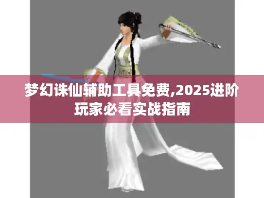 梦幻诛仙辅助工具免费,2025进阶玩家必看实战指南 梦幻诛仙辅助工具免费,2025进阶玩家必看实战指南
