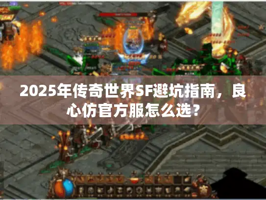 2025年传奇世界SF避坑指南,良心仿官方服怎么选? 2025年传奇世界SF避坑指南,良心仿官方服怎么选?