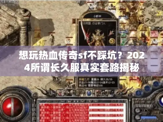 想玩热血传奇sf不踩坑？2024所谓长久服真实套路揭秘