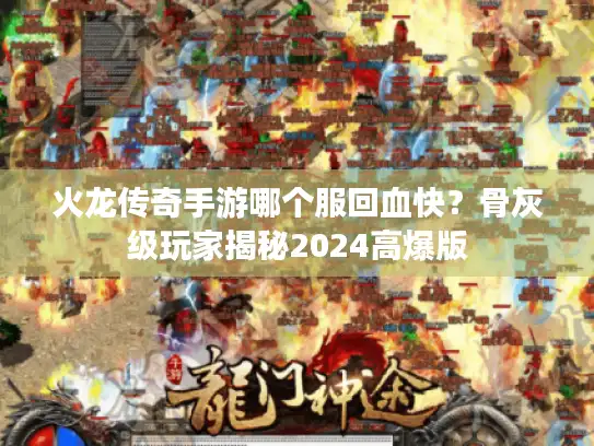 火龙传奇手游哪个服回血快?骨灰级玩家揭秘2024高爆版 火龙传奇手游哪个服回血快?骨灰级玩家揭秘2024高爆版
