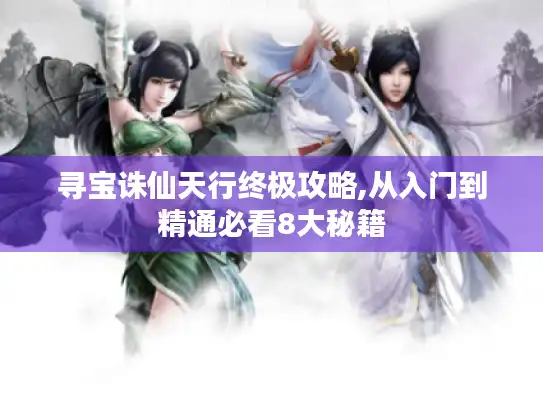 寻宝诛仙天行终极攻略,从入门到精通必看8大秘籍