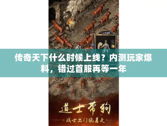 传奇天下什么时候上线?内测玩家爆料,错过首服再等一年 传奇天下什么时候上线?内测玩家爆料,错过首服再等一年