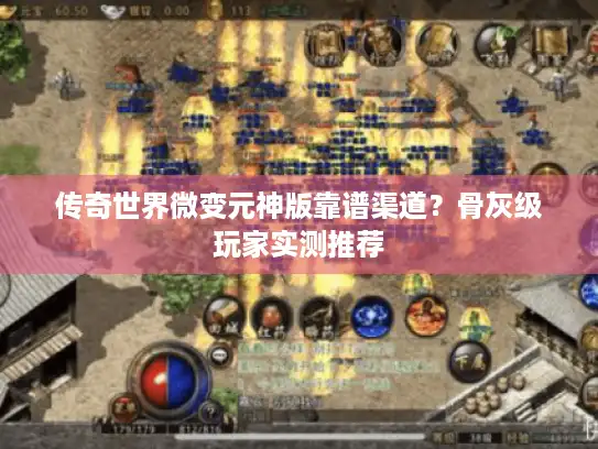 传奇世界微变元神版靠谱渠道?骨灰级玩家实测推荐 传奇世界微变元神版靠谱渠道?骨灰级玩家实测推荐