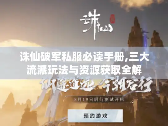 诛仙破军私服必读手册,三大流派玩法与资源获取全解