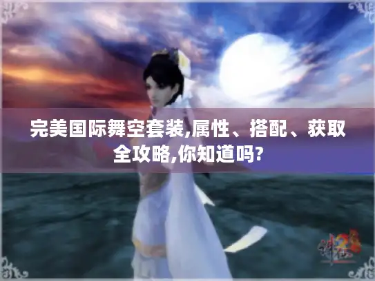完美国际舞空套装,属性、搭配、获取全攻略,你知道吗?