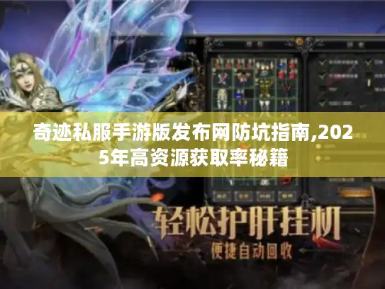 奇迹私服手游版发布网防坑指南,2025年高资源获取率秘籍