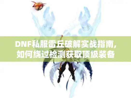 DNF私服雷丘破解实战指南,如何绕过检测获取顶级装备 DNF私服雷丘破解实战指南,如何绕过检测获取顶级装备