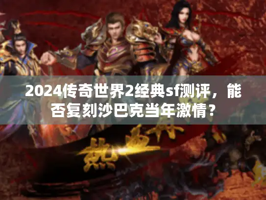 2024传奇世界2经典sf测评，能否复刻沙巴克当年激情？