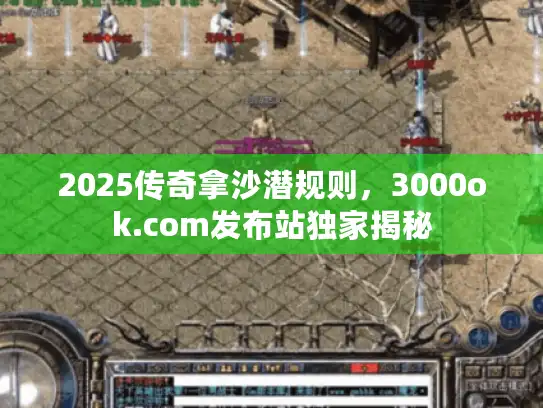 2025传奇拿沙潜规则，3000ok.com发布站独家揭秘
