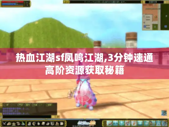 热血江湖sf凤鸣江湖,3分钟速通高阶资源获取秘籍 热血江湖sf凤鸣江湖,3分钟速通高阶资源获取秘籍