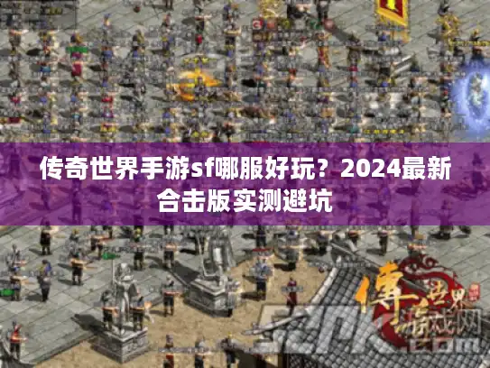 传奇世界手游sf哪服好玩？2024最新合击版实测避坑
