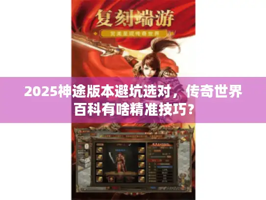 2025神途版本避坑选对,传奇世界百科有啥精准技巧? 2025神途版本避坑选对,传奇世界百科有啥精准技巧?