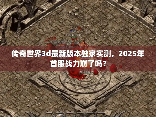 传奇世界3d最新版本独家实测,2025年首服战力崩了吗? 传奇世界3d最新版本独家实测,2025年首服战力崩了吗?