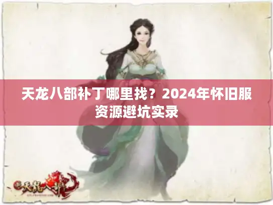 天龙八部补丁哪里找?2024年怀旧服资源避坑实录 天龙八部补丁哪里找?2024年怀旧服资源避坑实录