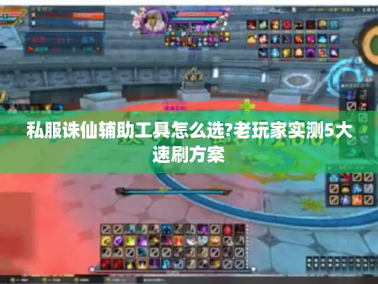 私服诛仙辅助工具怎么选?老玩家实测5大速刷方案