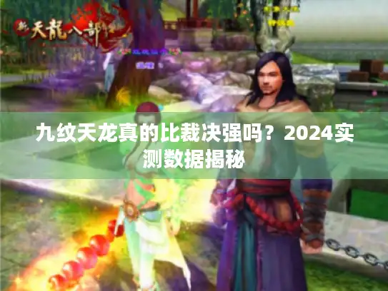九纹天龙真的比裁决强吗？2024实测数据揭秘