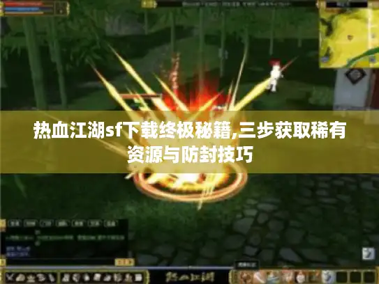 热血江湖sf下载终极秘籍,三步获取稀有资源与防封技巧 热血江湖sf下载终极秘籍,三步获取稀有资源与防封技巧