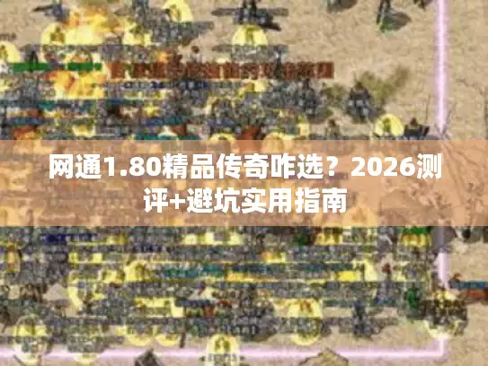 网通1.80精品传奇咋选？2026测评+避坑实用指南
