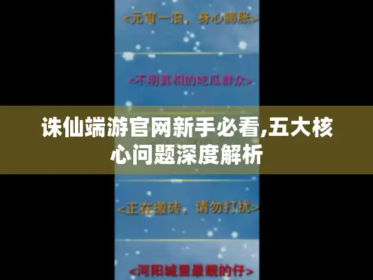 诛仙端游官网新手必看,五大核心问题深度解析
