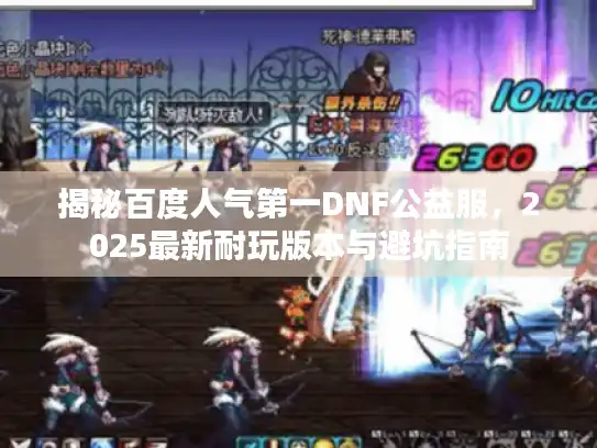 揭秘百度人气第一DNF公益服，2025最新耐玩版本与避坑指南